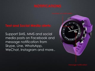 Text and Social Media alerts:
Support SMS, MMS and social
media posts on Facebook and
message notification from
Skype, Line, WhatsApp,
WeChat, Instagram and more..
NOTIFICATIONS
Message notification
Number of notification
 