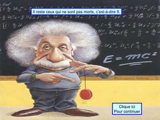 Il reste ceux qui ne sont pas morts, c’est-à-dire 9. Clique ici Pour continuer 
