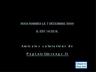 Nous sommes le  7 juin 2009   il est  16:50  h.  Amicales salutations de [email_address] Clique ici Pour finir 