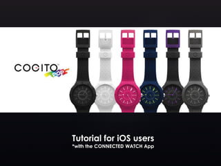 Tutorial for iOS users
*with the CONNECTED WATCH App
 