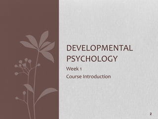 Week 1 Course Introduction  DEVELOPMENTAL PSYCHOLOGY 