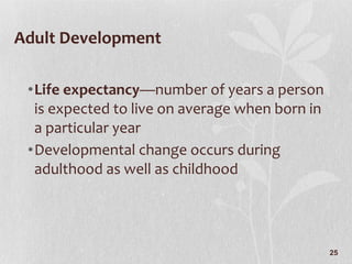 Adult Development Life expectancy —number of years a person is expected to live on average when born in a particular year Developmental change occurs during adulthood as well as childhood 