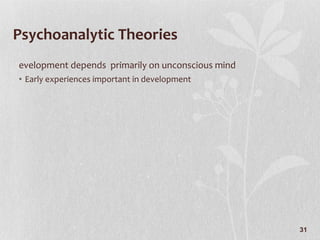 Psychoanalytic Theories Development depends  primarily on unconscious mind Early experiences important in development 