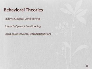 Behavioral Theories Pavlov’s Classical Conditioning Skinner’s Operant Conditioning Focus on observable, learned behaviors 
