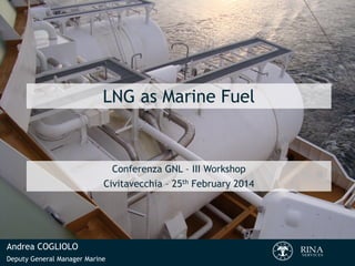 LNG as Marine Fuel

Conferenza GNL – III Workshop
Civitavecchia – 25th February 2014

Andrea COGLIOLO
Deputy General Manager Marine

 