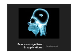 Sciences cognitives
                      Elena Pasquinelli
     & applications
 