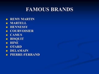 FAMOUS BRANDS
 REMY MARTIN
 MARTELL
 HENNESSY
 COURVOISIER
 CAMUS
 BISQUIT
 HINE
 OTARD
 DELAMAIN
 PIERRE-FERRAND
 