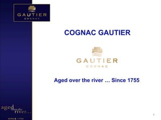 COGNAC GAUTIER




Aged over the river … Since 1755




                                   1
 