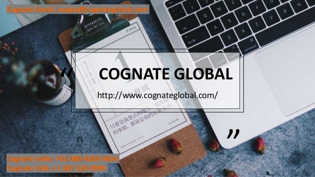 “ COGNATE GLOBAL
”
http://www.cognateglobal.com/
Cognate India: +91-080-4300 4654
Cognate USA: +1 307 224 0999
Cognate Email: supply@cognateglobal.com
 