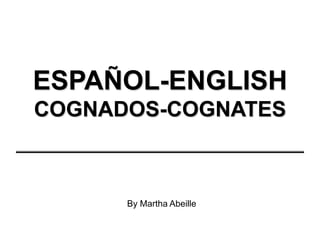 ESPAÑOL-ENGLISH
COGNADOS-COGNATES
By Martha Abeille
 