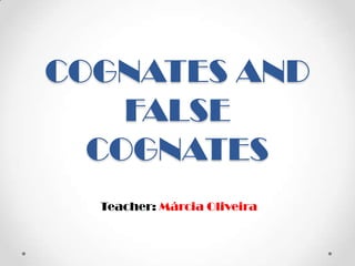 COGNATES AND
FALSE
COGNATES
Teacher: Márcia Oliveira
 