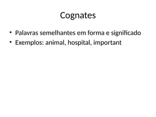 Cognates
• Palavras semelhantes em forma e significado
• Exemplos: animal, hospital, important
 