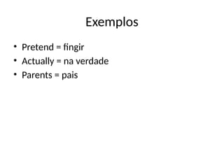 Exemplos
• Pretend = fingir
• Actually = na verdade
• Parents = pais
 