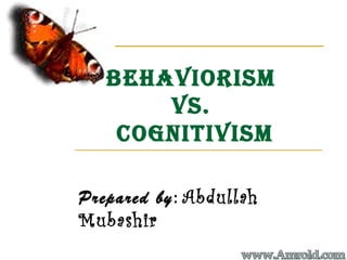Behaviorism
vs.
Cognitivism
Prepared by: Abdullah
Mubashir
 
