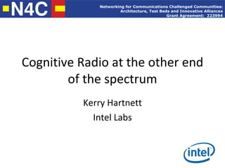 Cognitive Radio at the other end of the spectrum Kerry Hartnett Intel Labs 