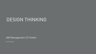 DESIGN THINKING
JAM Management 2.0 Toolkit
Christina Rudrich
 