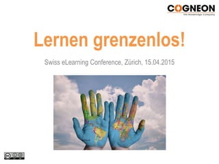 Lernen grenzenlos!
Swiss eLearning Conference, Zürich, 15.04.2015
 