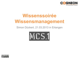 Wissenssoirée
Wissensmanagement
Simon Dückert, 21.03.2013 in Erlangen
 