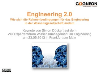 Engineering 2.0
Wie sich die Rahmenbedingungen für das Engineering
in der Wissensgesellschaft ändern
Keynote von Simon Dückert auf dem
VDI Expertenforum Wissensmanagement im Engineering
am 23.05.2013 in Frankfurt am Main
 