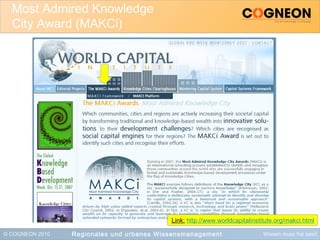 © COGNEON 2010 Wissen muss frei sein!
Most Admired Knowledge
City Award (MAKCi)
Regionales und urbanes Wissensmanagement
Link: http://www.worldcapitalinstitute.org/makci.html
 