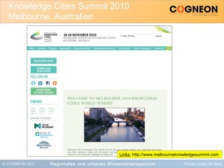 © COGNEON 2010 Wissen muss frei sein!
Knowledge Cities Summit 2010
Melbourne, Australien
Regionales und urbanes Wissensmanagement
Links: http://www.melbourneknowledgesummit.com
 