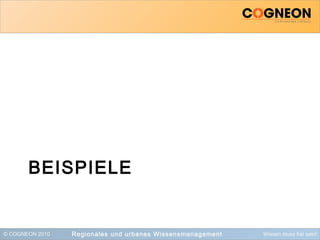 © COGNEON 2010 Wissen muss frei sein!
BEISPIELE
Regionales und urbanes Wissensmanagement
 