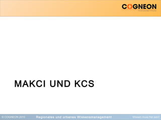© COGNEON 2010 Wissen muss frei sein!
MAKCI UND KCS
Regionales und urbanes Wissensmanagement
 