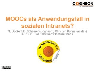 MOOCs als Anwendungsfall in
sozialen Intranets?
S. Dückert, B. Scheerer (Cogneon), Christian Kuhna (adidas)
08.10.2013 auf der KnowTech in Hanau

 
