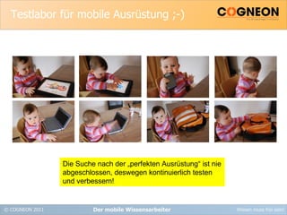 Testlabor für mobile Ausrüstung ;-) Der mobile Wissensarbeiter Die Suche nach der „perfekten Ausrüstung“ ist nie abgeschlossen, deswegen kontinuierlich testen und verbessern! 