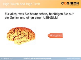 High Touch and High Tech Für alles, was Sie heute sehen, benötigen Sie nur ein Gehirn und einen einen USB-Stick! Persönliches Wissensmanagement 