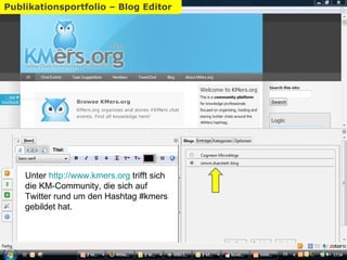 Blog – Scribefire Persönliches Wissensmanagement Publikationsportfolio – Blog Editor Unter  http://www.kmers.org  trifft sich die KM-Community, die sich auf Twitter rund um den Hashtag #kmers gebildet hat. 