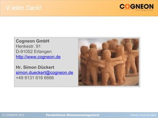 V ielen Dank! Persönliches Wissensmanagement Cogneon GmbH Henkestr. 91 D-91052 Erlangen http://www.cogneon.de Hr. Simon Dückert [email_address] +49 9131 616 6666 