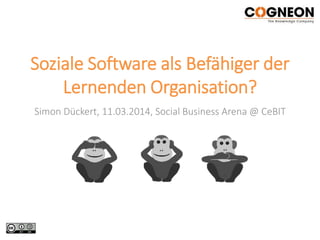 Soziale Software als Befähiger der
Lernenden Organisation?
Simon Dückert, 11.03.2014, Social Business Arena @ CeBIT
 