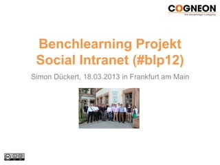 Benchlearning Projekt
 Social Intranet (#blp12)
Simon Dückert, 18.03.2013 in Frankfurt am Main
 