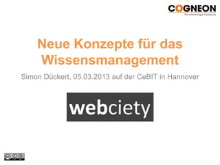 Neue Konzepte für das
    Wissensmanagement
Simon Dückert, 05.03.2013 auf der CeBIT in Hannover



             webciety
 
