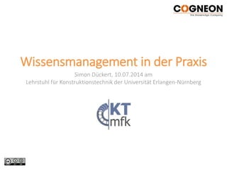 Wissensmanagement in der Praxis
Simon Dückert, 10.07.2014 am
Lehrstuhl für Konstruktionstechnik der Universität Erlangen-Nürnberg
 