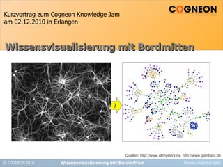 Kurzvortrag zum Cogneon Knowledge Jam am 02.12.2010 in Erlangen Wissensvisualisierung mit Bordmitteln Wissensvisualisierung mit Bordmitten Quellen: http://www.allmystery.de, http://www.gambato.de ? 