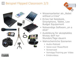 13 Beispiel Flipped Classroom 2/3 
 Wissensarbeiter als „Rebel 
without a Crew“ 
 Er/sie hat Notebook, 
Smartphone, Tabl...