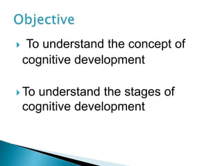  To understand the concept of
cognitive development
 To understand the stages of
cognitive development
 