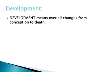 DEVELOPMENT means over all changes from
conception to death.
 