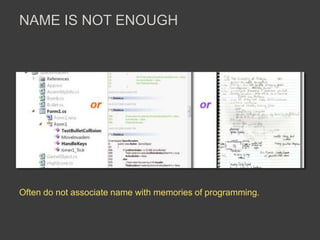 Often do not associate name with memories of programming.
NAME IS NOT ENOUGH
 