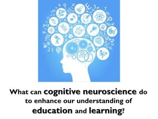 What can cognitive neuroscience do
to enhance our understanding of
education and learning?

 