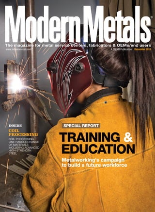 The magazine for metal service centers, fabricators & OEMs/end users
www.modernmetals.com A TREND Publication December 2013
®
SPECIAL REPORT
Metalworking’s campaign
to build a future workforce
INSIDE
COIL
PROCESSING
TRAINING &
EDUCATION
 