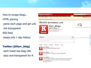 How to scrape blogs..
HTML parsing
parse each page and get urls
not transparent
RSS feed
keeps only 1 day history


Twitte...