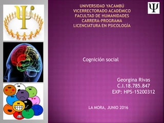 Cognición social
Georgina Rivas
C.I.18.785.847
EXP: HPS-15200312
LA MORA, JUNIO 2016
 