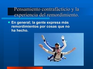 Pensamiento contrafácticio y la experiencia del remordimiento. En general; la gente expresa más remordimientos por cosas que no ha hecho.  