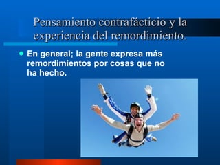 Pensamiento contrafácticio y la experiencia del remordimiento. En general; la gente expresa más remordimientos por cosas que no ha hecho.  