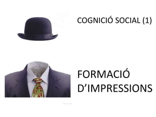 COGNICIÓ SOCIAL (1)
FORMACIÓ
D’IMPRESSIONS
 