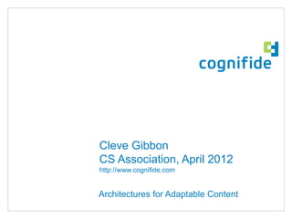 Cleve Gibbon
CS Association, April 2012
http://www.cognifide.com


Architectures for Adaptable Content

                                      © 2011 Cognifide Limited
 