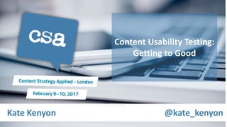 Kate Kenyon @kate_kenyon
Content Usability Testing:
Getting to Good
 
